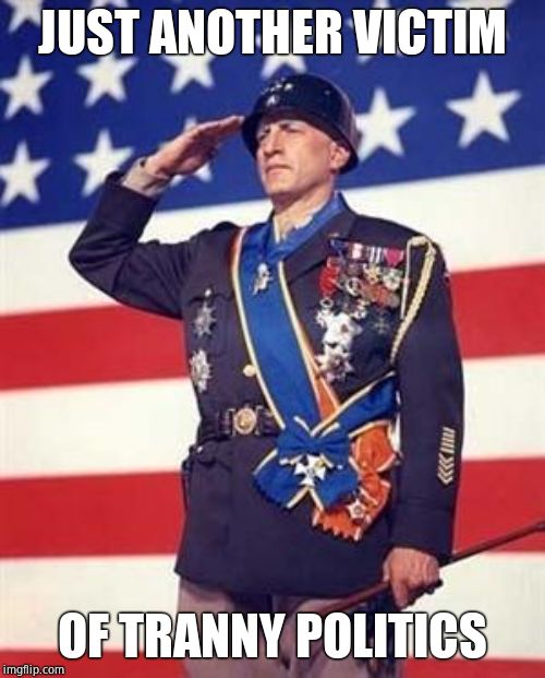 Patton Salutes You | JUST ANOTHER VICTIM OF TRANNY POLITICS | image tagged in patton salutes you | made w/ Imgflip meme maker