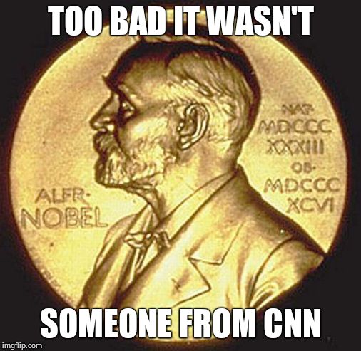 Nobel Peace Price | TOO BAD IT WASN'T SOMEONE FROM CNN | image tagged in nobel peace price | made w/ Imgflip meme maker