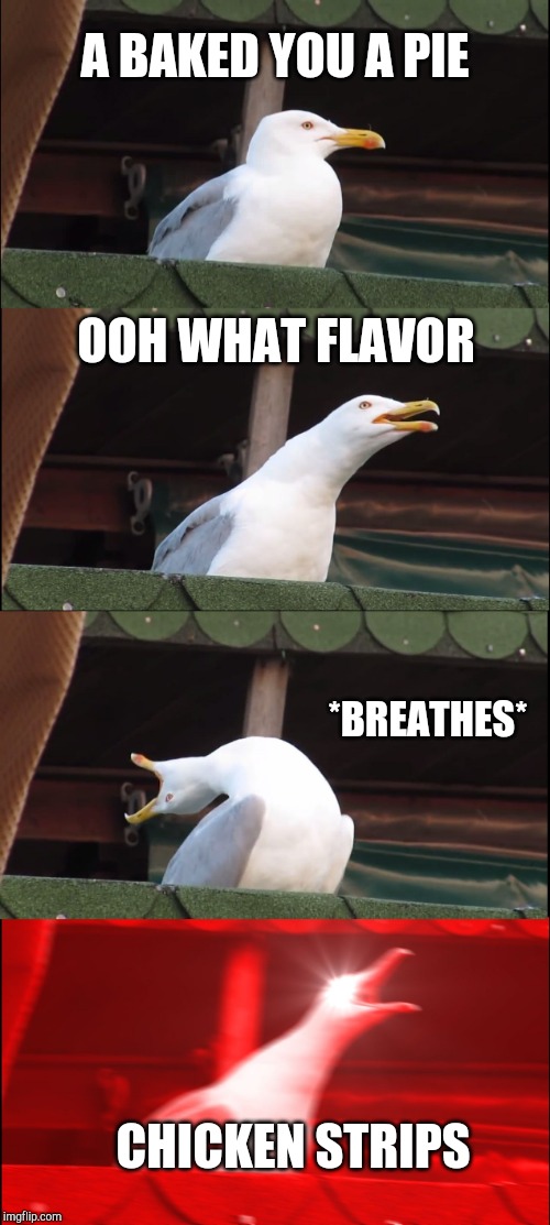 Inhaling Seagull | A BAKED YOU A PIE; OOH WHAT FLAVOR; *BREATHES*; CHICKEN STRIPS | image tagged in memes,inhaling seagull | made w/ Imgflip meme maker