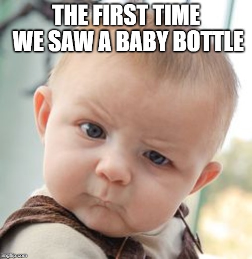 Skeptical Baby | THE FIRST TIME WE SAW A BABY BOTTLE | image tagged in memes,skeptical baby | made w/ Imgflip meme maker