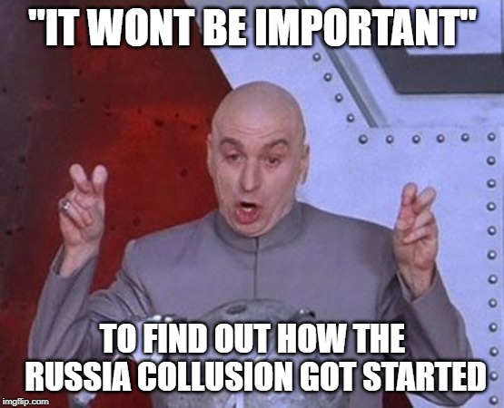 Dr Evil Laser | "IT WONT BE IMPORTANT"; TO FIND OUT HOW THE RUSSIA COLLUSION GOT STARTED | image tagged in memes,dr evil laser | made w/ Imgflip meme maker