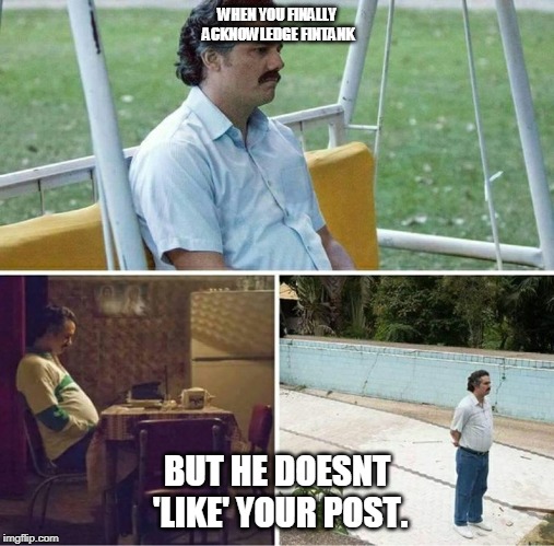 Forever alone | WHEN YOU FINALLY ACKNOWLEDGE FINTANK; BUT HE DOESNT 'LIKE' YOUR POST. | image tagged in forever alone | made w/ Imgflip meme maker