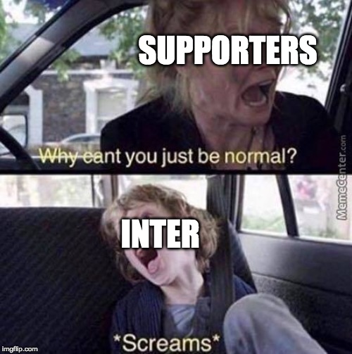 Why Can't You Just Be Normal | SUPPORTERS; INTER | image tagged in why can't you just be normal | made w/ Imgflip meme maker