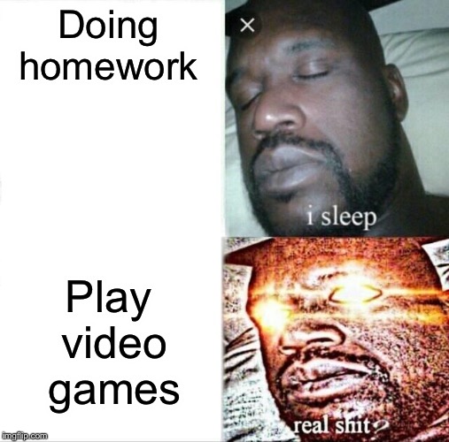Sleeping Shaq Meme | Doing homework; Play video games | image tagged in memes,sleeping shaq | made w/ Imgflip meme maker