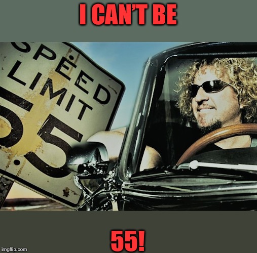 Can't Drive 55 | I CAN’T BE; 55! | image tagged in can't drive 55 | made w/ Imgflip meme maker