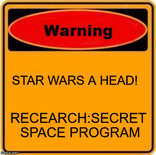 Warning Sign | STAR WARS A HEAD! RECEARCH:SECRET SPACE PROGRAM | image tagged in memes,warning sign | made w/ Imgflip meme maker