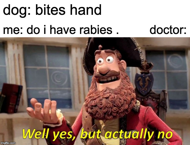 Well Yes, But Actually No Meme | dog: bites hand; me: do i have rabies .         doctor: | image tagged in memes,well yes but actually no | made w/ Imgflip meme maker