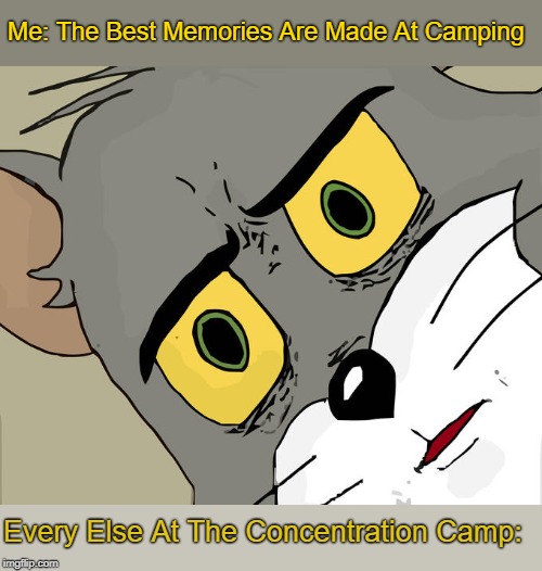 Unsettled Tom Meme | Me: The Best Memories Are Made At Camping; Every Else At The Concentration Camp: | image tagged in memes,unsettled tom | made w/ Imgflip meme maker