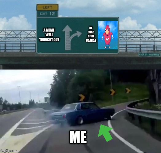 Left Exit 12 Off Ramp | A MEME WELL THOUGHT OUT; DE WAE OF DE UGANDA; ME | image tagged in memes,left exit 12 off ramp | made w/ Imgflip meme maker
