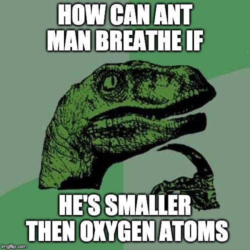 Philosoraptor | HOW CAN ANT MAN BREATHE IF; HE'S SMALLER THEN OXYGEN ATOMS | image tagged in memes,philosoraptor | made w/ Imgflip meme maker