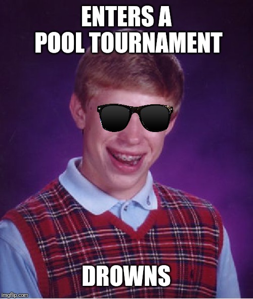 Bad Luck Brian Meme | ENTERS A POOL TOURNAMENT; DROWNS | image tagged in memes,bad luck brian | made w/ Imgflip meme maker