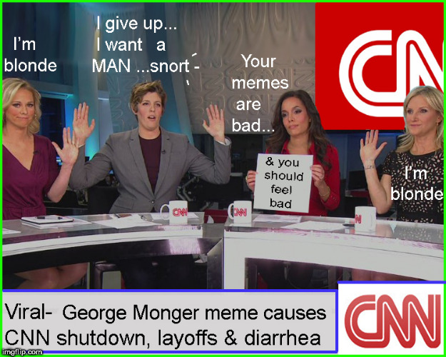 Libtard....meltdown | . | image tagged in bride of george monger,george monger,lol so funny,current events,cnn fake news,memes | made w/ Imgflip meme maker