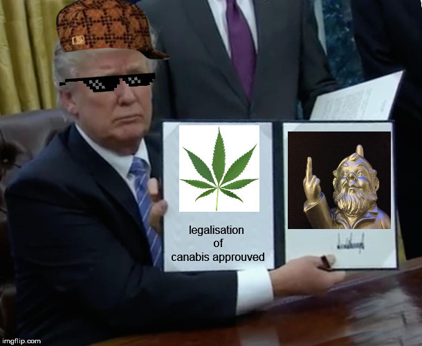 Trump Bill Signing Meme | legalisation of canabis approuved | image tagged in memes,trump bill signing | made w/ Imgflip meme maker