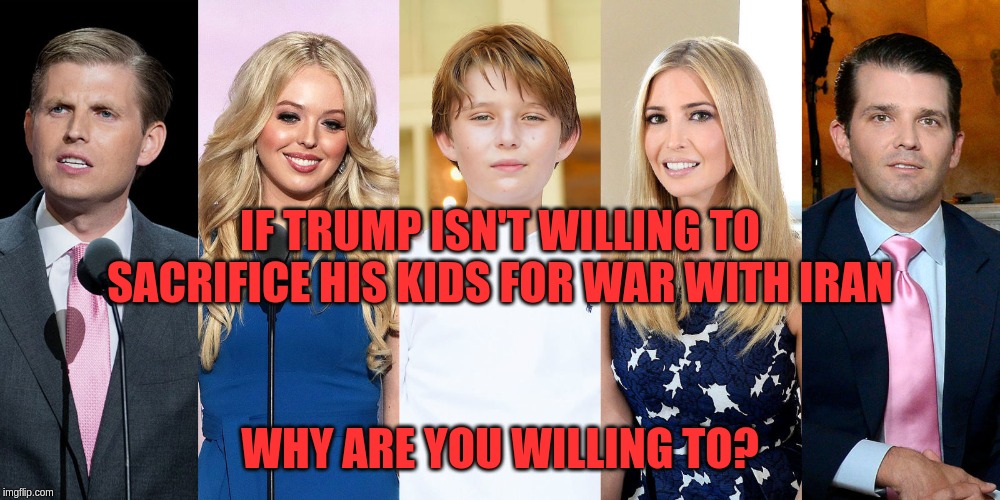 IF TRUMP ISN'T WILLING TO SACRIFICE HIS KIDS FOR WAR WITH IRAN; WHY ARE YOU WILLING TO? | image tagged in sheep,donald trump,zionist | made w/ Imgflip meme maker
