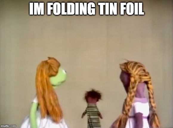 tin foil moments | IM FOLDING TIN FOIL | image tagged in muppets | made w/ Imgflip meme maker