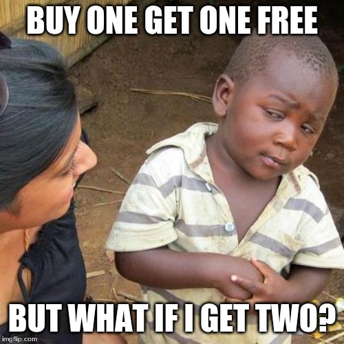 Third World Skeptical Kid Meme | BUY ONE GET ONE FREE; BUT WHAT IF I GET TWO? | image tagged in memes,third world skeptical kid | made w/ Imgflip meme maker