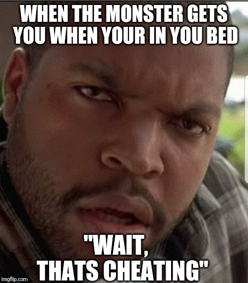 Confusion | WHEN THE MONSTER GETS YOU WHEN YOUR IN YOU BED; "WAIT,   THATS CHEATING" | image tagged in confusion | made w/ Imgflip meme maker
