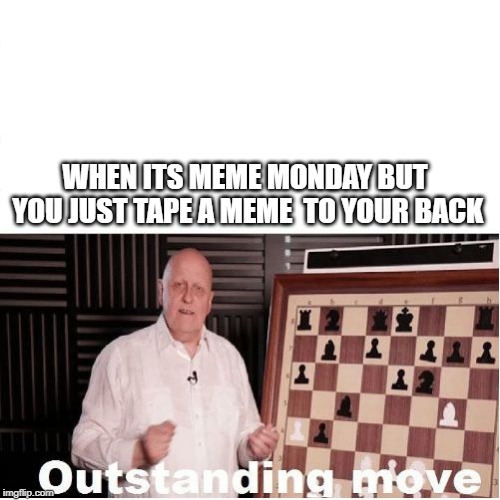 Outstanding Move | WHEN ITS MEME MONDAY
BUT YOU JUST TAPE A MEME
 TO YOUR BACK | image tagged in outstanding move | made w/ Imgflip meme maker