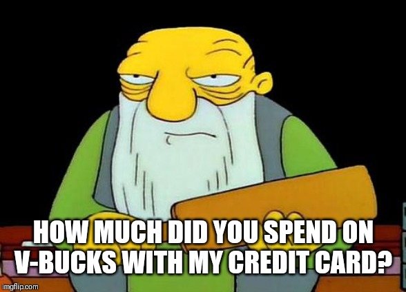 That's a paddlin' Meme | HOW MUCH DID YOU SPEND ON V-BUCKS WITH MY CREDIT CARD? | image tagged in memes,that's a paddlin' | made w/ Imgflip meme maker