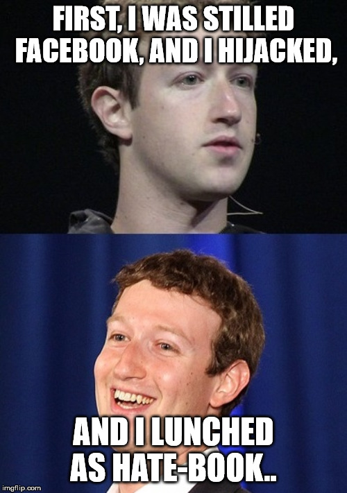 Zuckerberg Meme | FIRST, I WAS STILLED FACEBOOK, AND I HIJACKED, AND I LUNCHED AS HATE-BOOK.. | image tagged in memes,zuckerberg | made w/ Imgflip meme maker