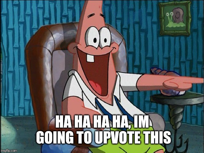 Laughing Patrick | HA HA HA HA, IM GOING TO UPVOTE THIS | image tagged in laughing patrick | made w/ Imgflip meme maker