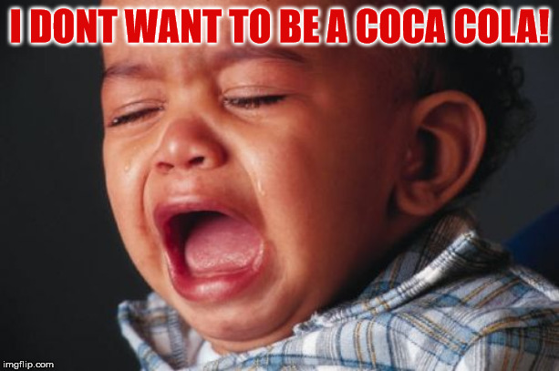 Unhappy Baby | I DONT WANT TO BE A COCA COLA! | image tagged in memes,unhappy baby | made w/ Imgflip meme maker