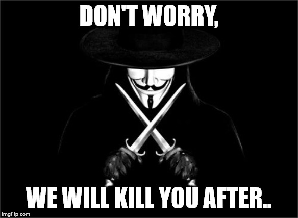 Of course,it's just a joke, but I couldn't resist. | DON'T WORRY, WE WILL KILL YOU AFTER.. | image tagged in memes,v for vendetta | made w/ Imgflip meme maker