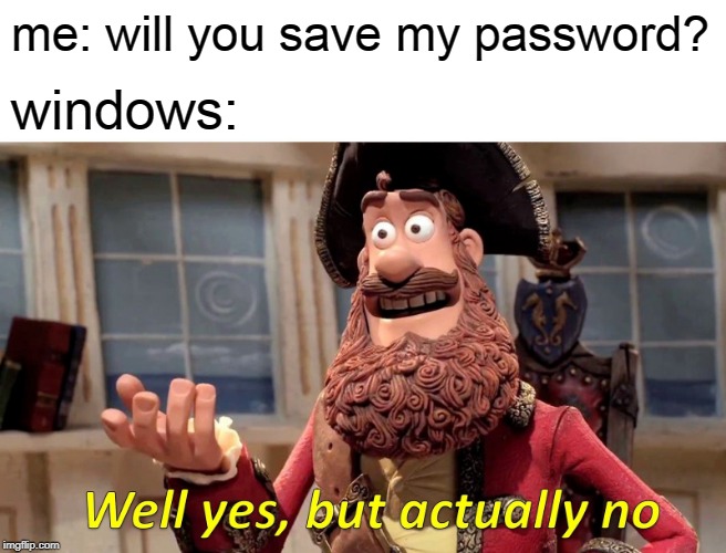 Well Yes, But Actually No | me: will you save my password? windows: | image tagged in memes,well yes but actually no | made w/ Imgflip meme maker