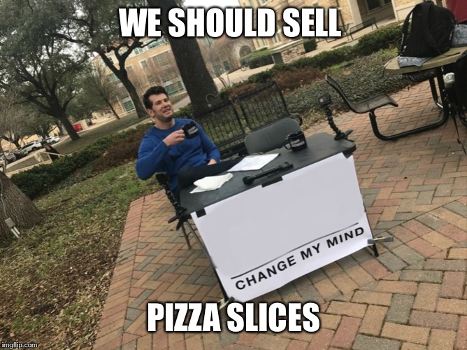 Change My Mind | WE SHOULD SELL; PIZZA SLICES | image tagged in change my mind | made w/ Imgflip meme maker