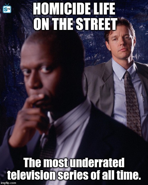 Criminally underrated | HOMICIDE LIFE ON THE STREET; The most underrated television series of all time. | image tagged in television series | made w/ Imgflip meme maker