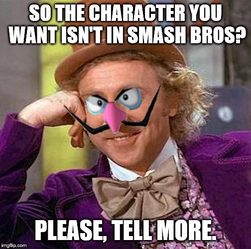 Creepy Condescending Wonka | SO THE CHARACTER YOU WANT ISN'T IN SMASH BROS? PLEASE, TELL MORE. | image tagged in memes,creepy condescending wonka | made w/ Imgflip meme maker