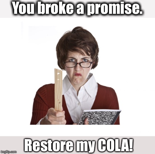 Angry teacher | You broke a promise. Restore my COLA! | image tagged in angry teacher | made w/ Imgflip meme maker