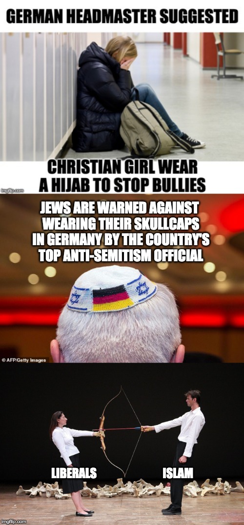Deutschland WTF? | JEWS ARE WARNED AGAINST WEARING THEIR SKULLCAPS IN GERMANY BY THE COUNTRY'S TOP ANTI-SEMITISM OFFICIAL; LIBERALS; ISLAM | image tagged in germany | made w/ Imgflip meme maker