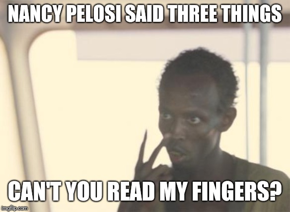 Bobo the Democrat | NANCY PELOSI SAID THREE THINGS; CAN'T YOU READ MY FINGERS? | image tagged in memes,i'm the captain now | made w/ Imgflip meme maker