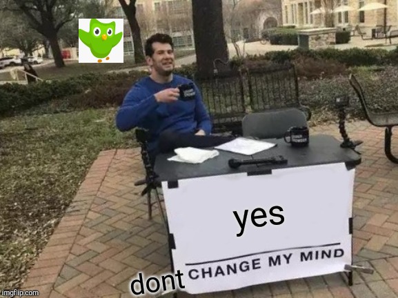 yes dont | image tagged in memes,change my mind | made w/ Imgflip meme maker