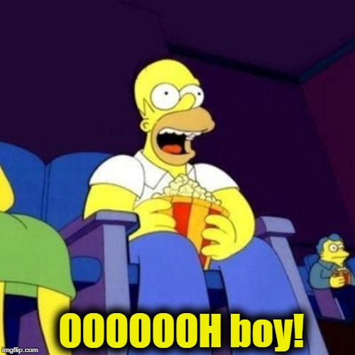 Homer eating popcorn | OOOOOOH boy! | image tagged in homer eating popcorn | made w/ Imgflip meme maker