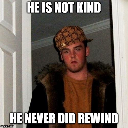 Scumbag Steve Meme | HE IS NOT KIND; HE NEVER DID REWIND | image tagged in memes,scumbag steve | made w/ Imgflip meme maker