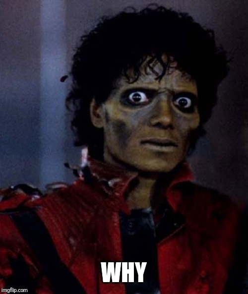 Zombie Michael Jackson | WHY | image tagged in zombie michael jackson | made w/ Imgflip meme maker
