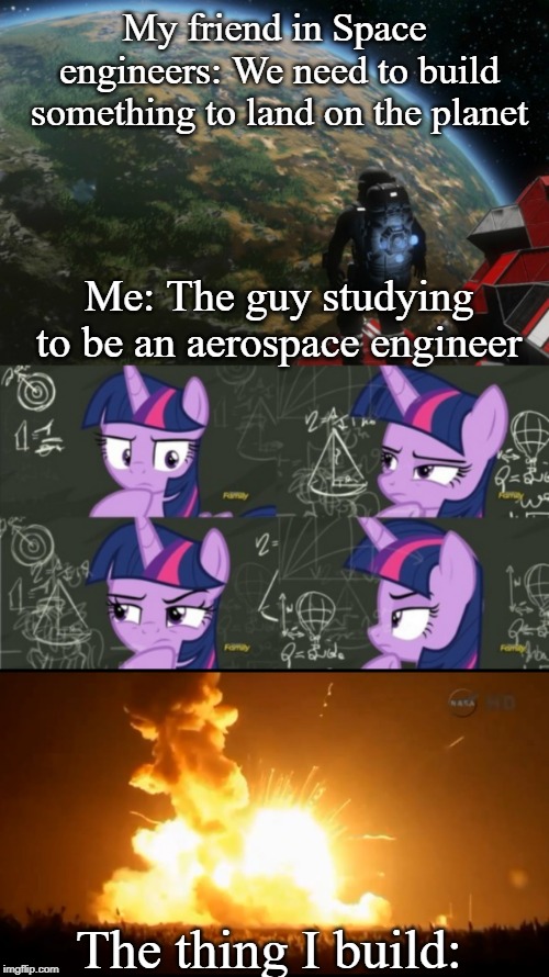 Yup | My friend in Space engineers: We need to build something to land on the planet; Me: The guy studying to be an aerospace engineer; The thing I build: | image tagged in fun | made w/ Imgflip meme maker