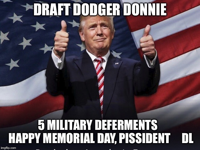 Donald Trump Thumbs Up | DRAFT DODGER DONNIE; 5 MILITARY DEFERMENTS
  HAPPY MEMORIAL DAY, PISSIDENT     DL | image tagged in donald trump thumbs up | made w/ Imgflip meme maker