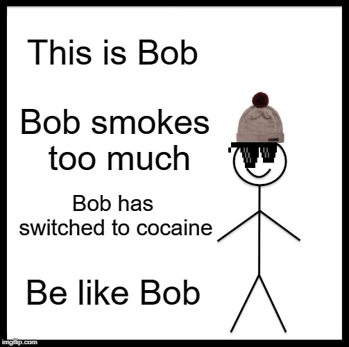 Smoking....nah | This is Bob; Bob smokes too much; Bob has switched to cocaine; Be like Bob | image tagged in memes,be like bill | made w/ Imgflip meme maker