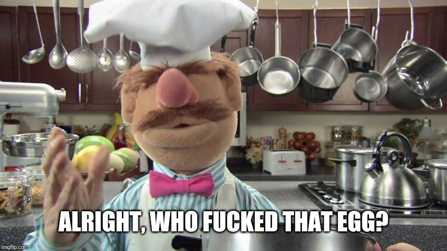 swedish chef | ALRIGHT, WHO F**KED THAT EGG? | image tagged in swedish chef | made w/ Imgflip meme maker