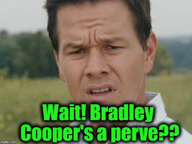 Huh  | Wait! Bradley Cooper's a perve?? | image tagged in huh | made w/ Imgflip meme maker