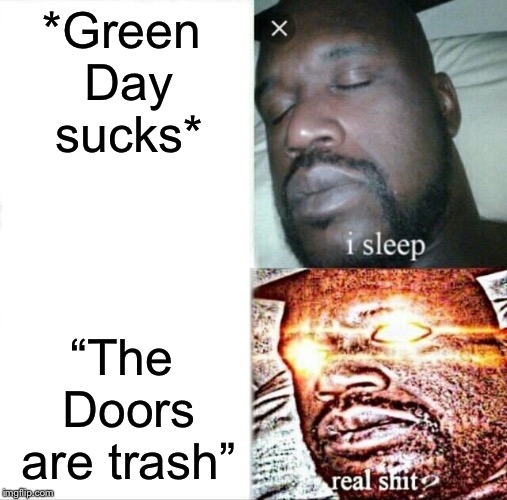 Sleeping Shaq | *Green Day sucks*; “The Doors are trash” | image tagged in memes,sleeping shaq | made w/ Imgflip meme maker