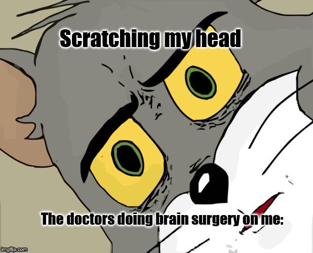 Unsettled Tom Meme | Scratching my head; The doctors doing brain surgery on me: | image tagged in memes,unsettled tom | made w/ Imgflip meme maker