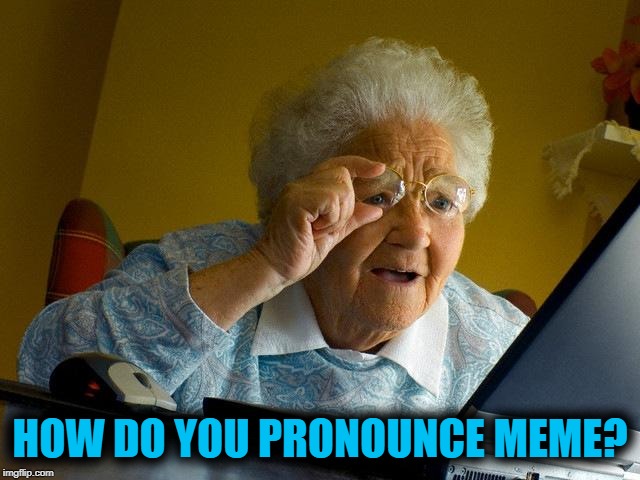 Grandma Finds The Internet Meme | HOW DO YOU PRONOUNCE MEME? | image tagged in memes,grandma finds the internet | made w/ Imgflip meme maker