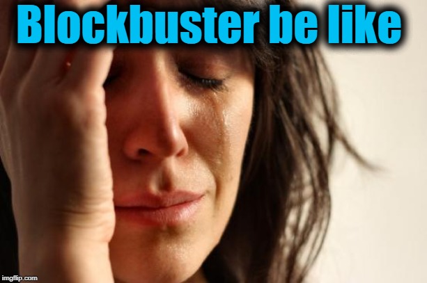 First World Problems Meme | Blockbuster be like | image tagged in memes,first world problems | made w/ Imgflip meme maker