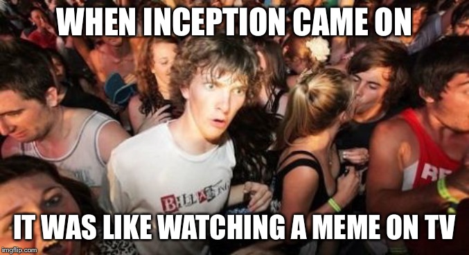 Sudden Clarity Clarence Meme | WHEN INCEPTION CAME ON; IT WAS LIKE WATCHING A MEME ON TV | image tagged in memes,sudden clarity clarence | made w/ Imgflip meme maker