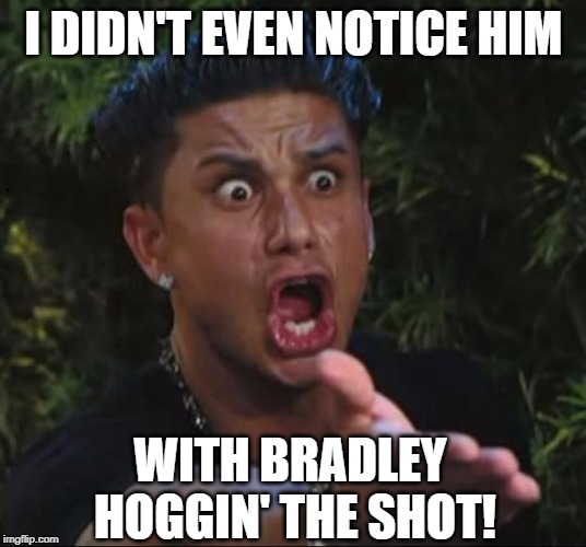 for crying out loud | I DIDN'T EVEN NOTICE HIM WITH BRADLEY HOGGIN' THE SHOT! | image tagged in for crying out loud | made w/ Imgflip meme maker