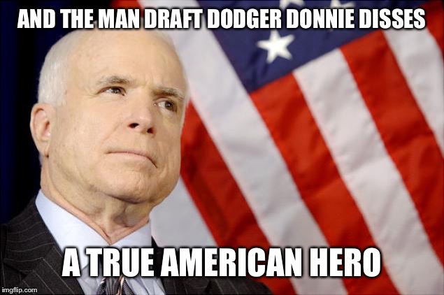 John McCain | AND THE MAN DRAFT DODGER DONNIE DISSES A TRUE AMERICAN HERO | image tagged in john mccain | made w/ Imgflip meme maker